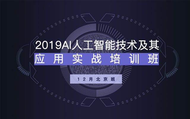 2019AI人工智能技术及其应用实战培训班(12月北京班)