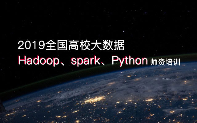 2019全国高校大数据(Hadoop、spark、Python)师资培训班(12月北京班)