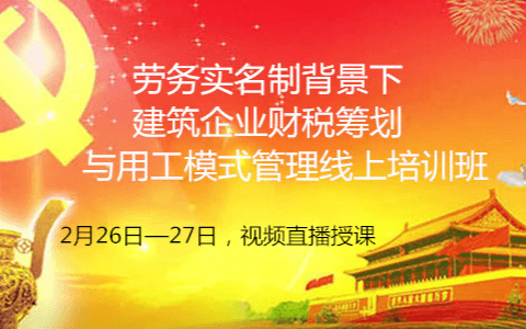 2020劳务实名制背景下建筑企业财税筹划与用工模式管理线上培训班