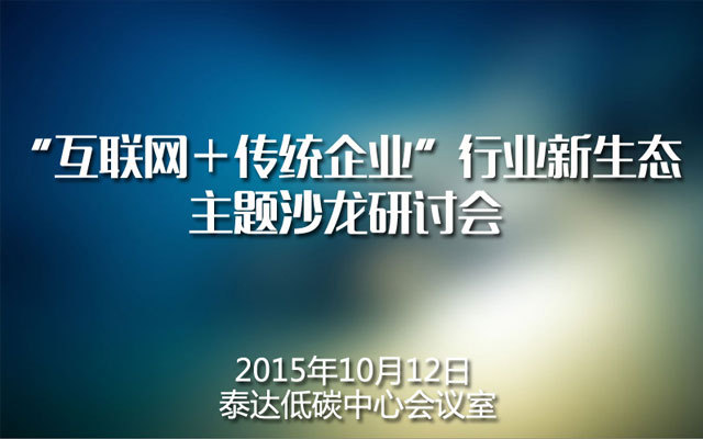 “互联网＋传统企业”行业新生态主题沙龙研讨会