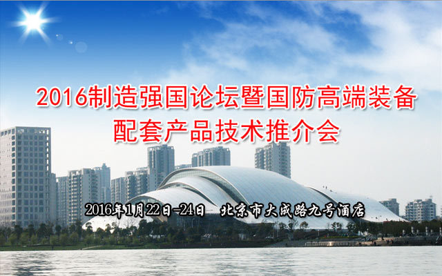 2016制造強(qiáng)國(guó)論壇暨國(guó)防高端裝備配套產(chǎn)品技術(shù)推介會(huì)