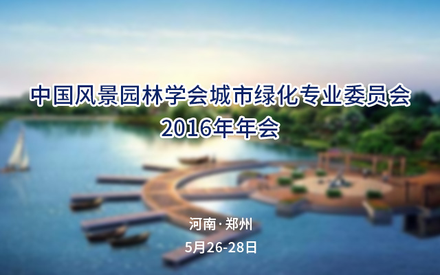 中国风景园林学会城市绿化专业委员会2016年年会