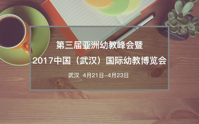 第三届亚洲幼教峰会暨2017中国(武汉)国际幼教博览会