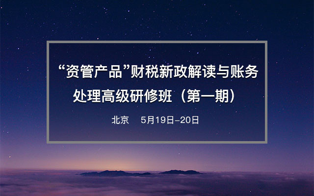 “资管产品”财税新政解读与账务处理高级研修班(第一期)