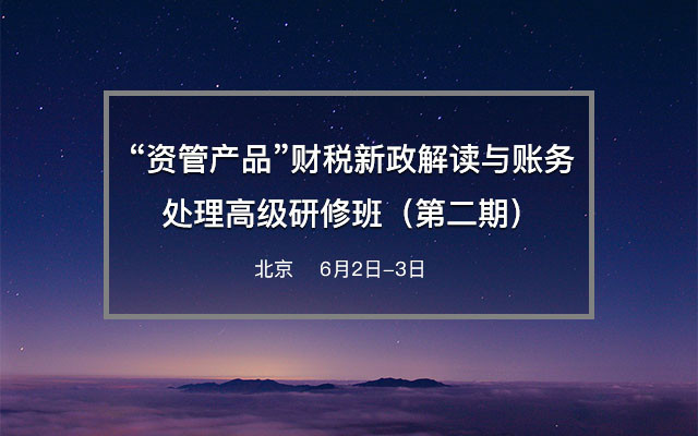 “资管产品”财税新政解读与账务处理高级研修班(第二期)