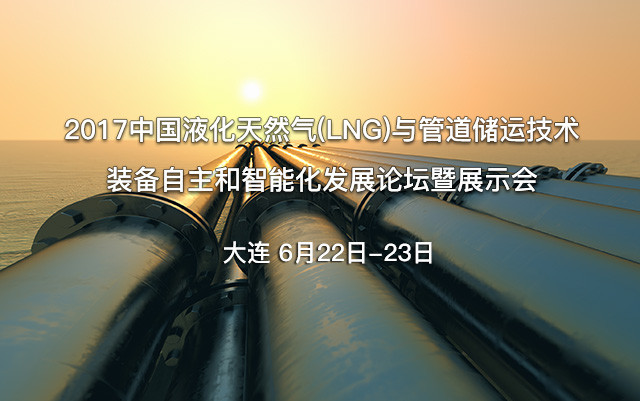 2017中国液化天然气(LNG)与管道储运技术装备自主和智能化发展论坛暨展示会