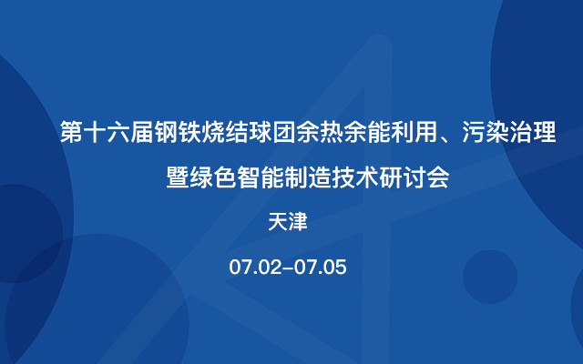 第十六届钢铁烧结球团余热余能利用、污染治理暨绿色智能制造技术研讨会