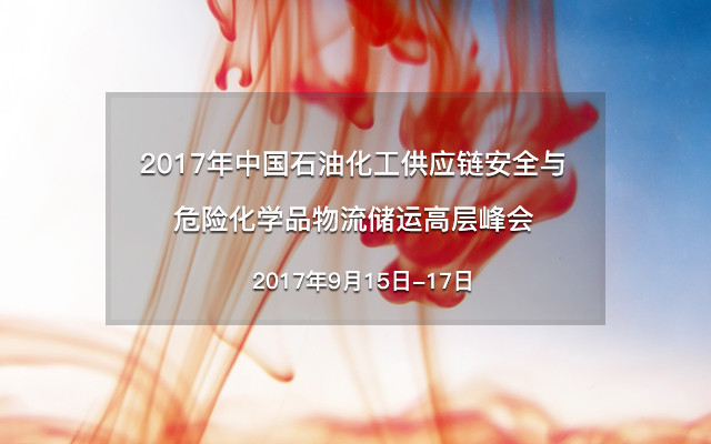 2017年中国石油化工供应链安全与危险化学品物流储运高层峰会