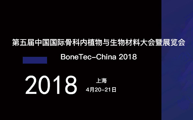 BoneTec-China 2018(第五届)中国国际骨科内植物与生物材料大会暨展览会