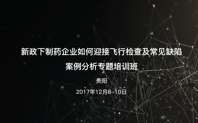 新政下制药企业如何迎接飞行检查及常见缺陷案例分析专题培训班