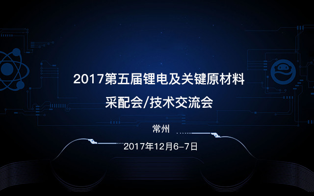 2017第五届锂电及关键原材料采配会/技术交流会