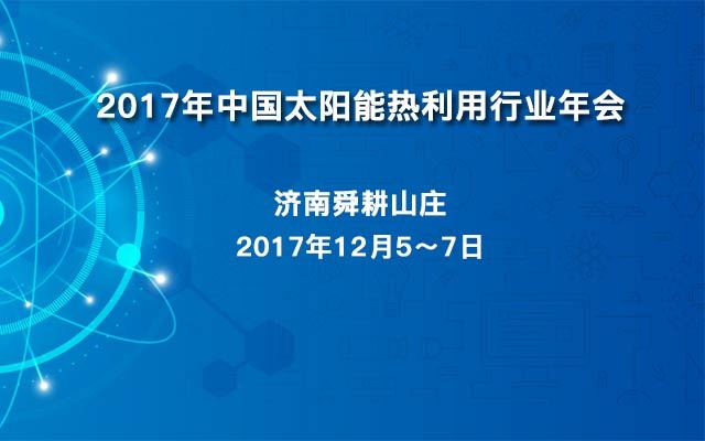 2017年中国太阳能热利用行业年会