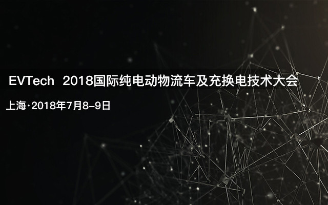 EVTech 2018国际纯电动物流车及充换电技术大会