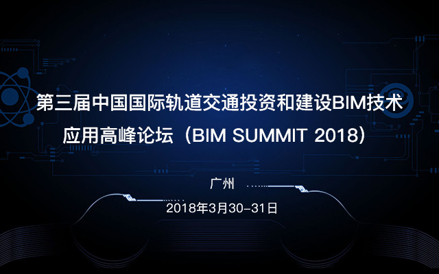 2018第三届中国国际轨道交通投资和建设BIM技术应用高峰论坛(BIM SUMMIT 2018)