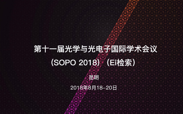 第十一届光学与光电子国际学术会议(SOPO 2018)(Ei检索)