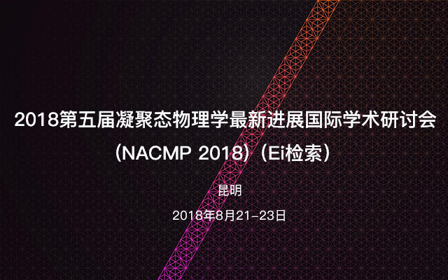 2018年第五届凝聚态物理学最新进展国际学术研讨会 (NACMP 2018) (Ei检索)