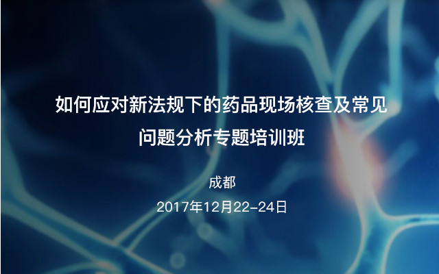 如何应对新法规下的药品现场核查及常见问题分析专题培训班