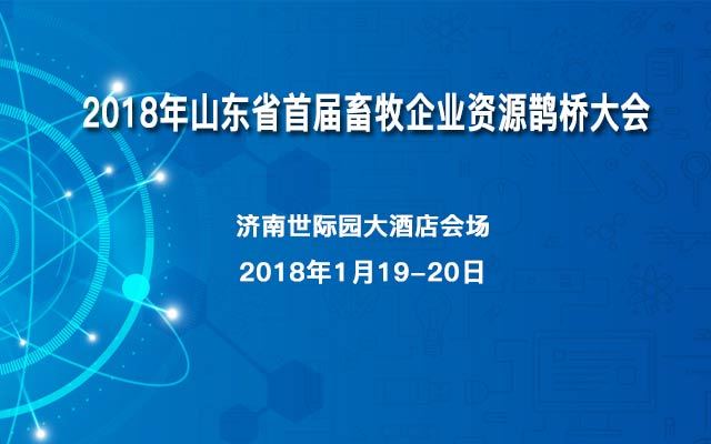 2018年山东省首届畜牧企业资源鹊桥大会