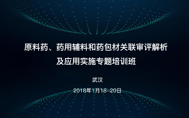 原料药、药用辅料和药包材关联审评解析及应用实施专题培训班