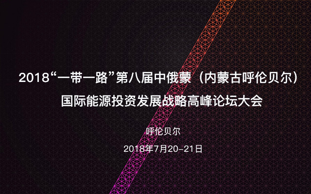 2018“一带一路”第八届中俄蒙(内蒙古呼伦贝尔)国际能源投资发展战略高峰论坛大会
