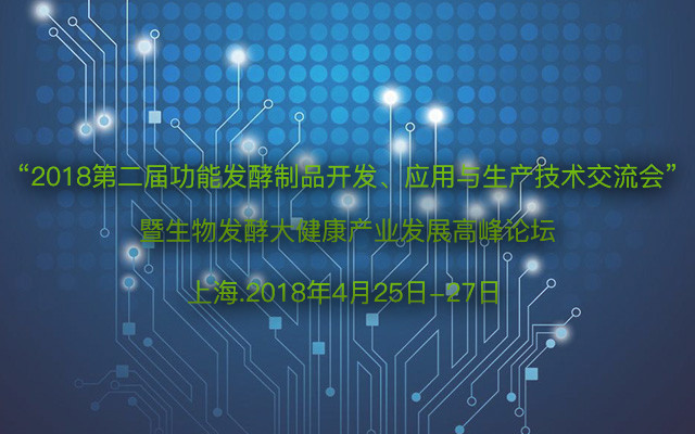 “2018第二届功能发酵制品开发、应用与生产技术交流会”暨生物发酵大健康产业发展高峰论坛