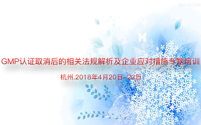 GMP认证取消后的相关法规解析及企业应对措施专题培训班