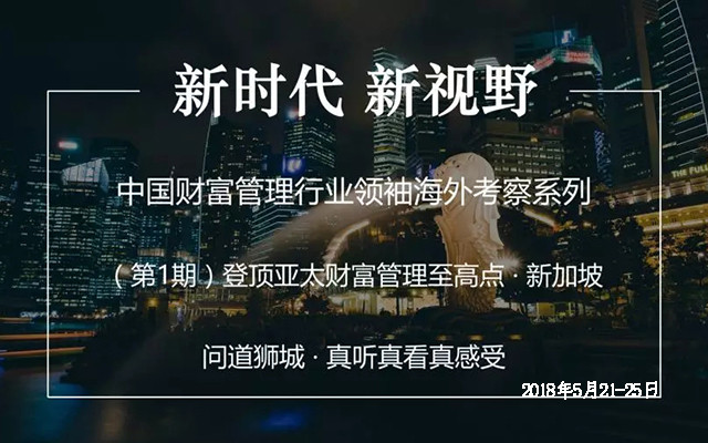 2018中国财富管理行业领袖海外考察系列(第1期:登顶亚太财富管理至高点-新加坡)