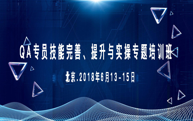 2018 QA专员技能完善、提升与实操专题培训班(北京站)