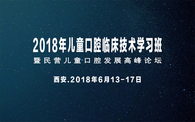 2018年儿童口腔临床技术学习班暨民营儿童口腔发展高峰论坛