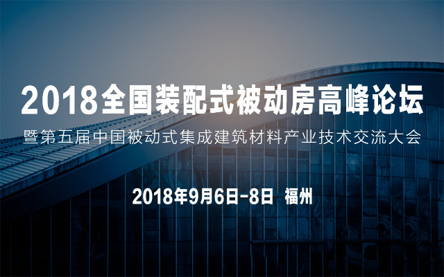 2018全国装配式被动房高峰论坛暨第五届中国被动式集成建筑材料产业技术交流大会
