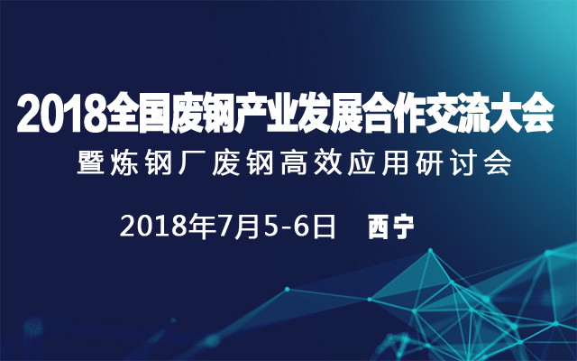 2018全国废钢产业发展合作交流大会暨炼钢厂废钢高效应用研讨会
