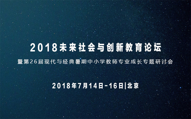 2018未来社会与创新教育论坛暨第26届现代与经典暑期中小学教师专业成长专题研讨会