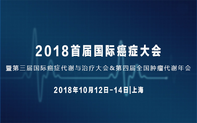 2018首届国际癌症大会暨第三届国际癌症代谢与治疗大会暨第四届全国肿瘤代谢年会
