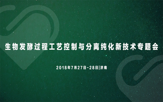 生物发酵过程工艺控制与分离纯化新技术专题会2018