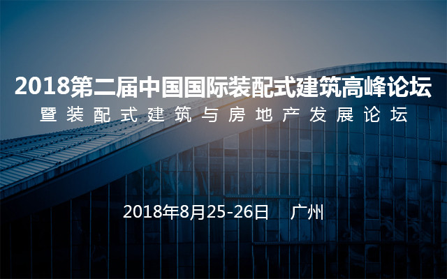 2018(第二届)中国国际装配式建筑高峰论坛暨装配式建筑与房地产发展论坛
