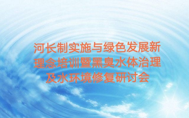 2018河长制实施与绿色发展新理念培训暨黑臭水体治理及水环境生态修复研讨会