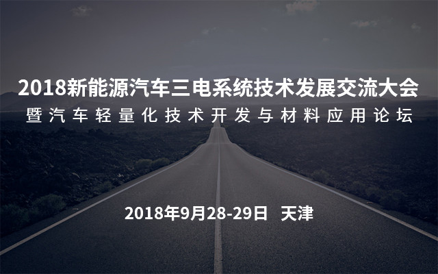 2018 新能源汽车三电系统技术发展交流大会暨汽车轻量化技术开发与材料应用论坛