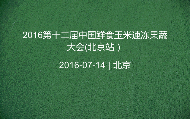 2016第十二届中国鲜食玉米速冻果蔬大会（北京站）