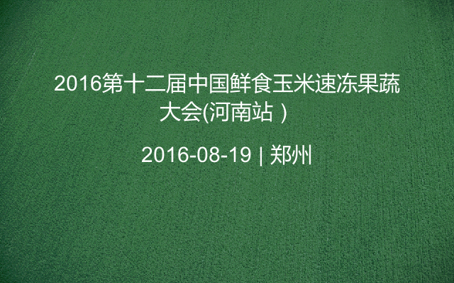 2016第十二届中国鲜食玉米速冻果蔬大会（河南站）