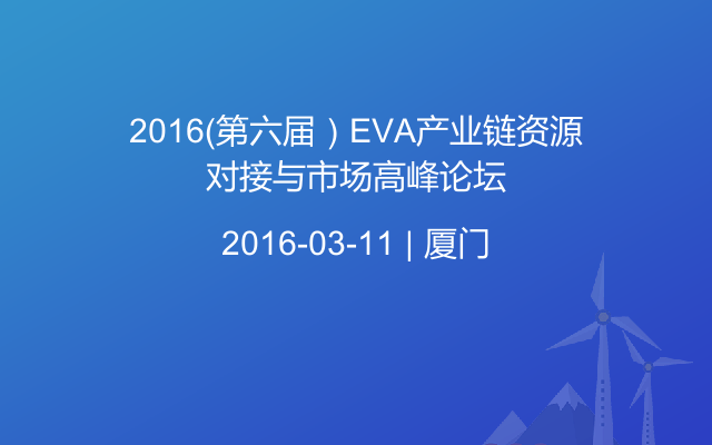 2016（第六届）EVA产业链资源对接与市场高峰论坛