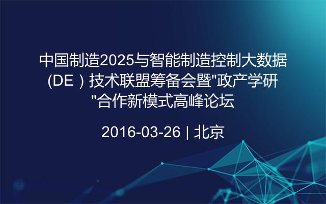 中国制造2025与智能制造控制大数据（DE）技术联盟筹备会暨“政产学研”合作新模式高峰论坛