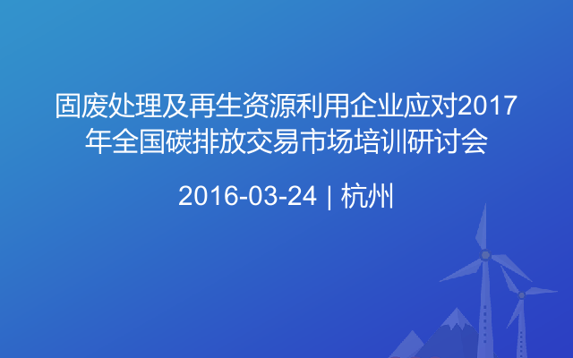 固废处理及再生资源利用企业应对2017年全国碳排放交易市场培训研讨会