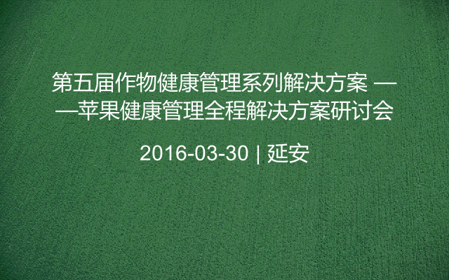 第五届作物健康管理系列解决方案 ——苹果健康管理全程解决方案研讨会