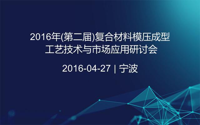 2016年(第二届)复合材料模压成型 工艺技术与市场应用研讨会