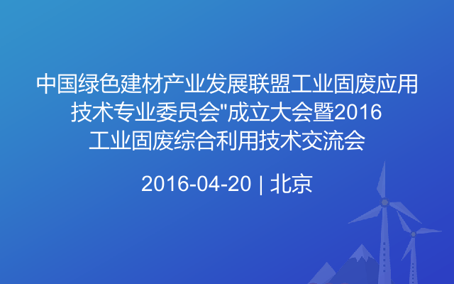 中国绿色建材产业发展联盟工业固废应用技术专业委员会”成立大会暨2016工业固废综合利用技术交流会