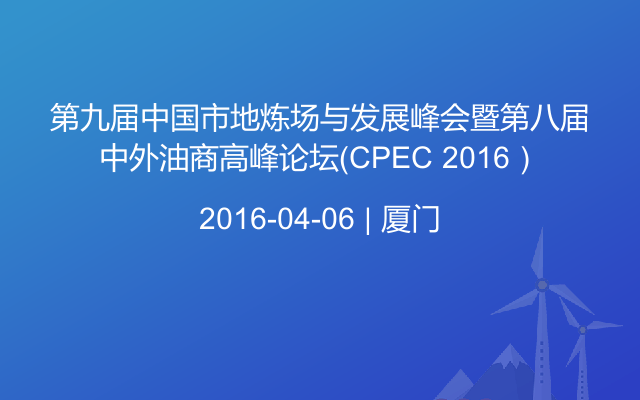 第九届中国市地炼场与发展峰会暨第八届中外油商高峰论坛（CPEC 2016）
