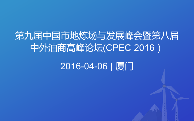 第九屆中國市地煉場與發展峰會暨第八屆中外油商高峰論壇（CPEC 2016）