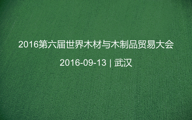 2016第六届世界木材与木制品贸易大会