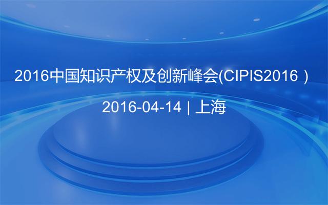 2016中国知识产权及创新峰会（CIPIS2016）
