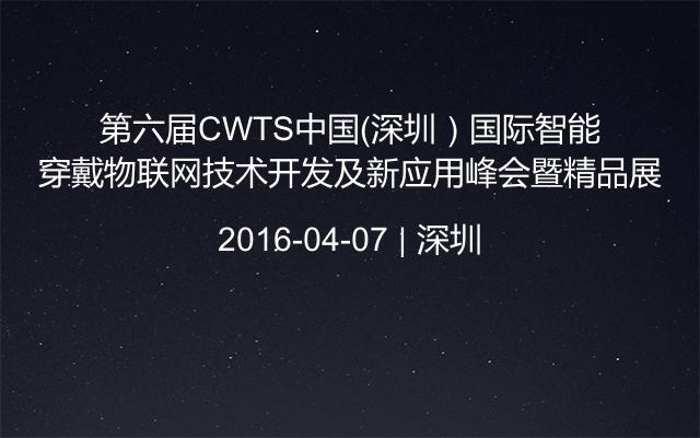 第六届CWTS中国（深圳）国际智能穿戴物联网技术开发及新应用峰会暨精品展